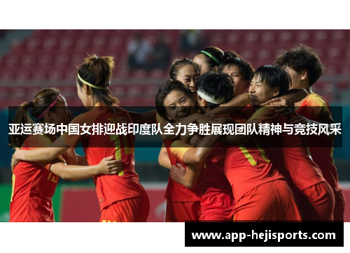 亚运赛场中国女排迎战印度队全力争胜展现团队精神与竞技风采
