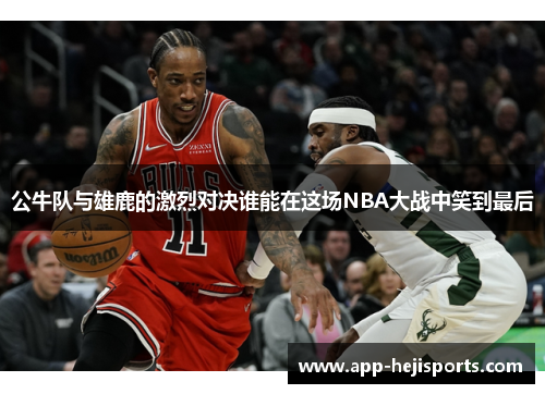 公牛队与雄鹿的激烈对决谁能在这场NBA大战中笑到最后