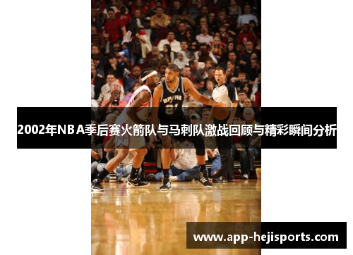 2002年NBA季后赛火箭队与马刺队激战回顾与精彩瞬间分析