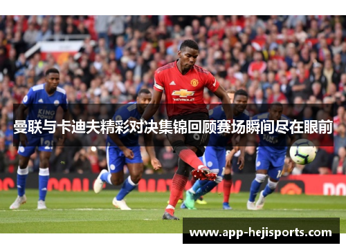 曼联与卡迪夫精彩对决集锦回顾赛场瞬间尽在眼前