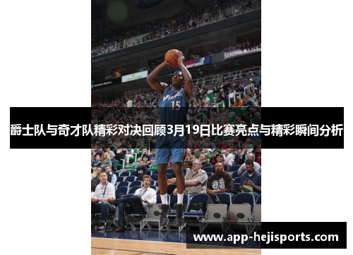 爵士队与奇才队精彩对决回顾3月19日比赛亮点与精彩瞬间分析